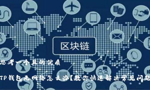 思考一个且的优质

TP钱包无网络怎么办？教你快速解决常见问题