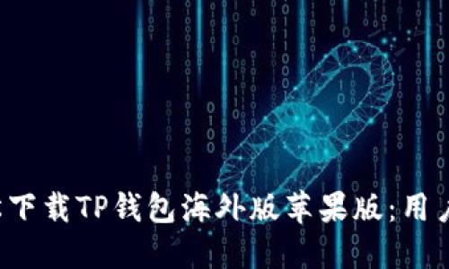  如何轻松下载TP钱包海外版苹果版：用户必看指南