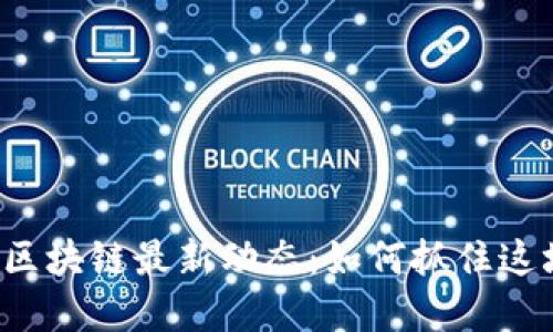 ### 南宁区块链最新动态：如何抓住这场数字革命？