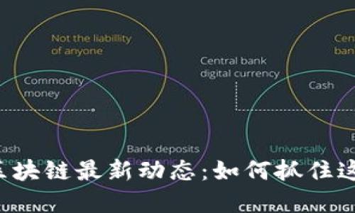 ### 南宁区块链最新动态：如何抓住这场数字革命？