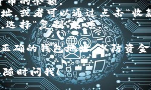 要查看TP钱包地址，可以按照以下步骤进行：

1. **下载并安装TP钱包**：如果你还没有TP钱包，可以在应用商店中搜索“TP钱包”并下载。

2. **打开TP钱包**：安装完成后，打开TP钱包应用。

3. **创建或恢复钱包**：如果你是第一次使用，需要创建一个新钱包或恢复一个已有的钱包。按照提示完成设置。

4. **查看钱包地址**：
   - 登录后，进入主界面，您会看到数字货币的余额。
   - 通常，在主界面上会显示您的钱包地址，或者可以通过点击“收款”选项来查看该地址。
   - 如果您需要复制地址，可以长按地址，选择“复制”选项。

5. **额外信息**：确保在接收资金时，提供正确的钱包地址，以防资金丢失。

如果有任何具体问题或详细信息需求，可以随时问我！