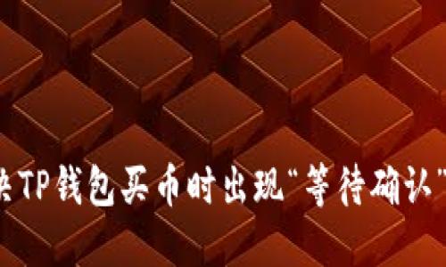 如何解决TP钱包买币时出现“等待确认”的问题？