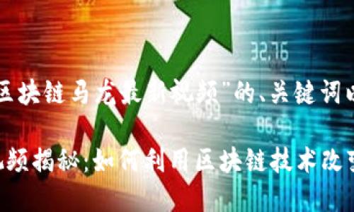 下面是一个围绕“区块链马龙最新视频”的、关键词以及内容大纲设定。

区块链马龙最新视频揭秘：如何利用区块链技术改变你我生活