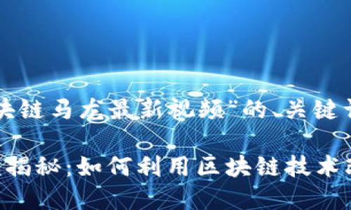 下面是一个围绕“区块链马龙最新视频”的、关键词以及内容大纲设定。

区块链马龙最新视频揭秘：如何利用区块链技术改变你我生活