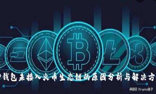 TP钱包未接入火币生态链的原因分析与解决方案