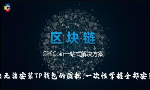 : 解决无法安装TP钱包的困扰：一次性掌握全部安装技巧