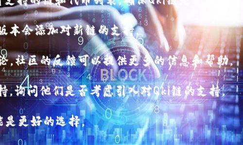 t p钱包没有直接支持Qki链（也可能是指QKC链，也就是QuarkChain）。钱包通常会支持一些主流链和代币，但对于小众链或者较新的项目，支持情况可能会有所不同。

如果你想在钱包中使用Qki链或QuarkChain相关的资产，建议采取以下步骤：

1. **检查钱包说明**：去TP钱包的官方网站或者应用内查看支持的链和代币列表，确保Qki链是否在支持范围内。
  
2. **更新钱包版本**：确保你的TP钱包是最新版本，有时新版本会添加对新链的支持。

3. **社区和论坛查询**：查找关于TP钱包和Qki链的相关讨论，社区的反馈可以提供更多的信息和帮助。

4. **联系客服**：如果还有疑问，直接联系TP钱包的客服支持，询问他们是否考虑引入对Qki链的支持。

如果你确实需要使用Qki链，寻找支持该链的钱包或平台可能是更好的选择。