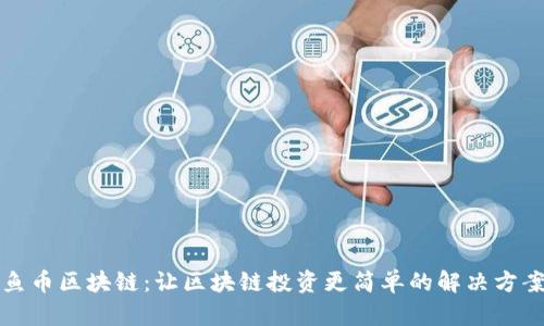 鱼币区块链：让区块链投资更简单的解决方案