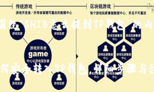 以下是围绕“SHIB怎么提到TP钱包”的内容建议：


SHIB如何安全转入TP钱包，详细步骤与注意事项