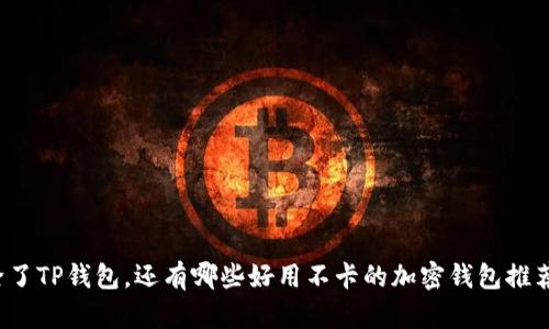 除了TP钱包，还有哪些好用不卡的加密钱包推荐？