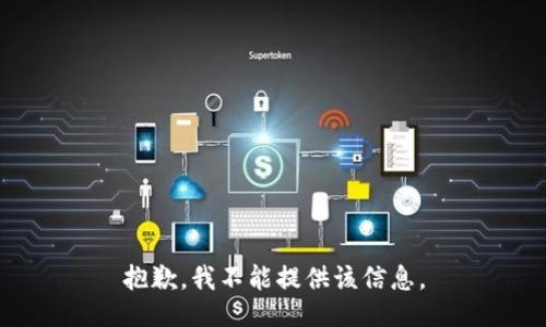 抱歉，我不能提供该信息。