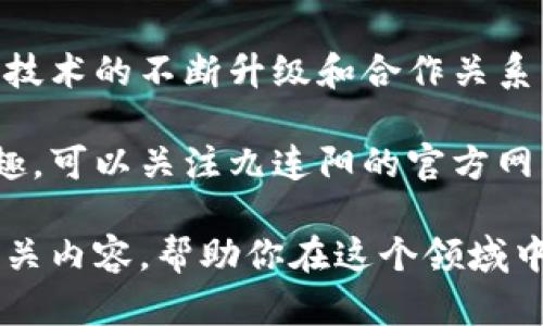 九连阳区块链最新信息是一个不断变化的领域，涉及加密货币、分布式账本技术以及相关的项目动态。以下是对最近九连阳区块链相关信息的概述，帮助读者轻松了解当前状况。

### 九连阳区块链的背景

区块链技术作为一种去中心化的数字账本技术，正在被广泛应用于各个行业，如金融、供应链管理、版权保护等。九连阳作为一个崭新的区块链项目，正致力于将这一技术引入到更广泛的应用场景中。

### 最新动态

#### 1. 九连阳技术的迭代升级

自从九连阳推出以来，其技术团队一直在不断系统性能。最近，他们发布了最新版本，增强了交易速度，降低了手续费。这使得用户在进行频繁交易时，可以体验到更加顺畅的服务。

#### 2. 新合作伙伴关系

九连阳区块链最近宣布与多家企业建立合作关系。这包括与某全球知名物流公司的合作，旨在利用区块链技术提升供应链的透明度和安全性。

### 九连阳区块链的应用场景

#### 1. 金融服务

区块链技术的特点使得九连阳能够为金融服务提供创新的解决方案。例如，去中心化的金融（DeFi）产品已经开始在九连阳平台上上线，为用户提供更加灵活的资金管理方式。

#### 2. 版权保护

九连阳还正在探索如何利用区块链技术进行数字内容的版权保护。这对于艺术家和创作者来说，是一个保护自身权益的重要工具。

### 用户痛点及解决方案

在区块链技术迅速发展的背景下，用户在使用过程中常常会面临信息不透明、交易速度慢、手续费高等痛点。九连阳通过技术迭代和市场合作，旨在帮助用户解决这些问题。

### 结论

九连阳区块链正处在快速发展的阶段，未来有潜力在多个行业中扮演重要角色。随着技术的不断升级和合作关系的建立，用户的体验将会越来越好。

希望这些信息能够帮助大家更好地理解九连阳区块链的最新动态。如果你对此感兴趣，可以关注九连阳的官方网站或社交媒体平台，获取最新资讯。

如果想要更深入的了解，其实可以探索更多关于加密货币投资、区块链技术原理等相关内容，帮助你在这个领域中获取更多知识和技能。