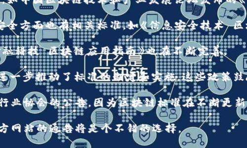 截止到2023年10月，中国在区块链领域已经制定了一系列标准，以指导行业健康发展。以下是一些关键的标准和相关信息：

1. **国家标准**：中国国家标准化管理委员会推出了一系列与区块链相关的国家标准，如《区块链技术参考架构》等。这些标准旨在规范区块链技术的应用和发展，促进技术交流和共享。

2. **行业标准**：多个行业协会也在积极制定和发布区块链相关标准，如中国区块链技术和产业发展论坛发布的《区块链技术白皮书》等。

3. **信息安全标准**：由于安全性是区块链的重要特征，中国在信息安全方面也有相关标准，如《信息安全技术 区块链信息安全技术要求》。

4. **金融科技标准**：在金融领域，针对区块链应用的相关标准如《金融科技 区块链应用指南》也在不断完善。

2019年和2020年中国政府相继推出了促进区块链技术发展的政策，进一步推动了标准的制定和实施。这些政策鼓励区块链技术在金融、供应链管理、物联网等多个领域的应用。

如果你想了解具体的最新标准内容，建议查阅官方发布的文件或相关行业协会的公告，因为区块链标准在不断更新中。

对于中国区块链发展的最新标准和政策，保持关注相关行业新闻和官方网站的通告将是个不错的选择。
