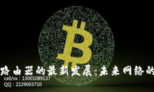 区块链路由器的最新发展：未来网络的变革者