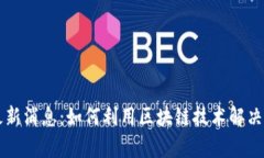 兰房链区块链最新消息：