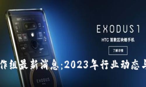 区块链工作组最新消息：2023年行业动态与趋势分析