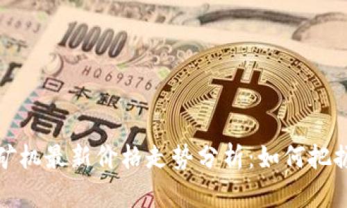 区块链云矿机最新价格走势分析：如何把握投资机会