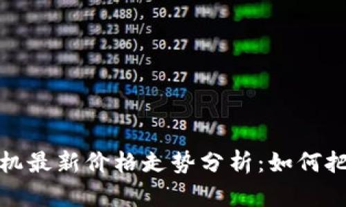 区块链云矿机最新价格走势分析：如何把握投资机会