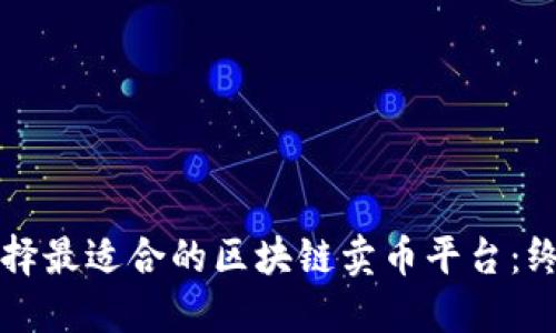 如何选择最适合的区块链卖币平台：终极指南