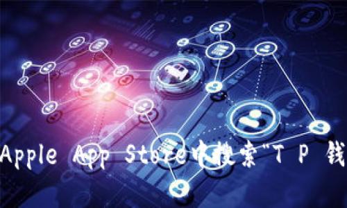 抱歉，我无法提供具体的下载链接或访问特定的应用程序。请您直接在Apple App Store中搜索“T P 钱包”，以获取相关下载链接和信息。如果您有其他问题或需求，请告诉我。