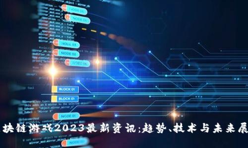 区块链游戏2023最新资讯：趋势、技术与未来展望