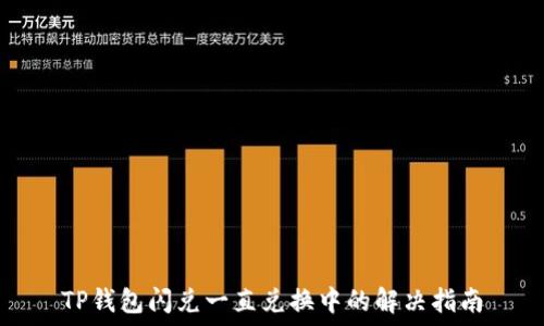   
TP钱包闪兑一直兑换中的解决指南