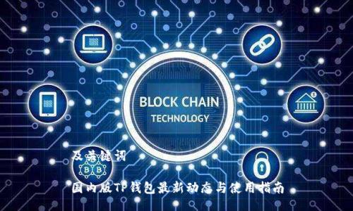 及关键词

国内版TP钱包最新动态与使用指南