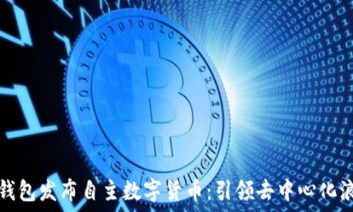   
TP钱包发布自主数字货币：引领去中心化浪潮