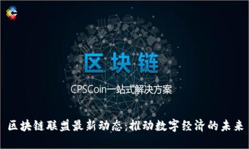 区块链联盟最新动态：推动数字经济的未来