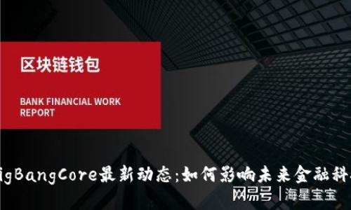 区块链BigBangCore最新动态：如何影响未来金融科技的发展