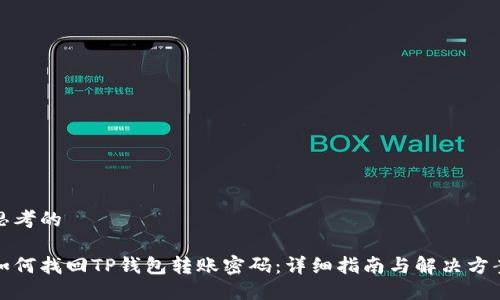 思考的

如何找回TP钱包转账密码：详细指南与解决方案