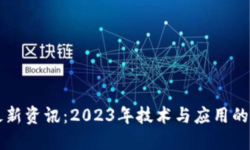 区块链最新资讯：2023年技术与应用的全面解读