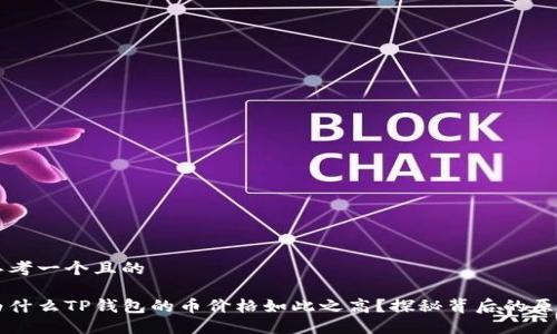 思考一个且的

为什么TP钱包的币价格如此之高？探秘背后的原因