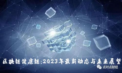 区块链健康链：2023年最新动态与未来展望