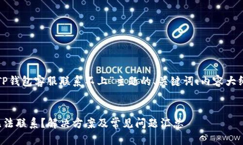 下面是针对“TP钱包客服联系不上”主题的、关键词、内容大纲和相关问题。


TP钱包客服无法联系？解决方案及常见问题汇总