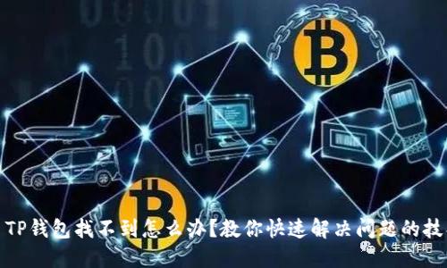 : TP钱包找不到怎么办？教你快速解决问题的技巧