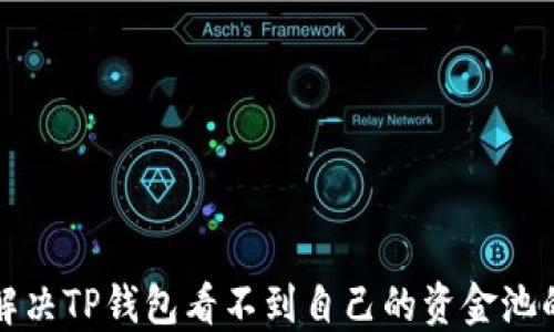
如何解决TP钱包看不到自己的资金池的问题