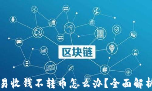 
区块链交易收钱不转币怎么办？全面解析解决方案