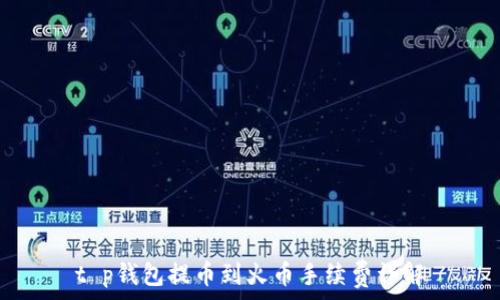  
t p钱包提币到火币手续费详解