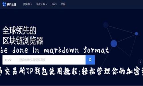to be done in markdown format

火币交易所TP钱包使用教程：轻松管理你的加密资产