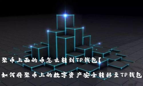 聚币上面的币怎么转到TP钱包？

如何将聚币上的数字资产安全转移至TP钱包