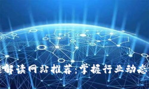 最新区块链解读网站推荐：掌握行业动态的最佳平台