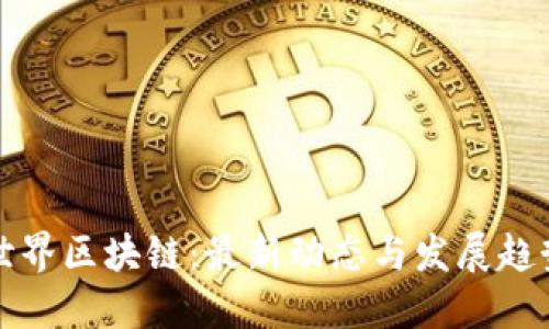 龙之世界区块链：最新动态与发展趋势解读