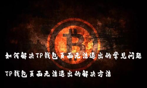 如何解决TP钱包页面无法退出的常见问题

TP钱包页面无法退出的解决方法
