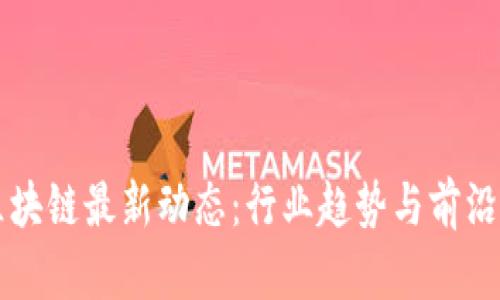 新纪元区块链最新动态:行业趋势与前沿技术分析