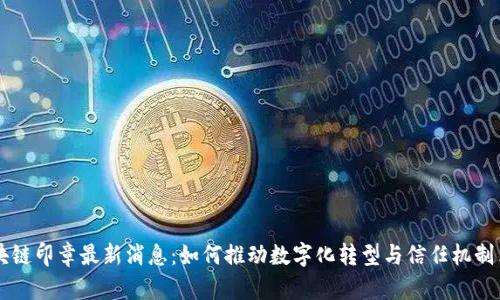 区块链印章最新消息：如何推动数字化转型与信任机制革新