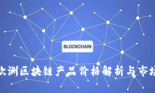 最新欧洲区块链产品价格解析与市场趋势