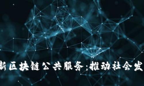 2023年最新区块链公共服务：推动社会发展的新动力