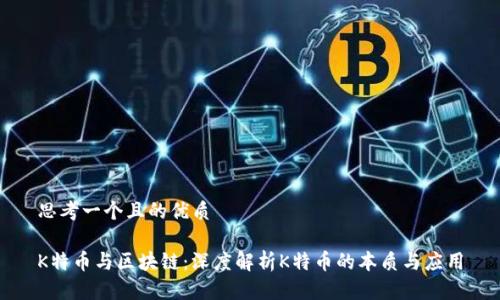 思考一个且的优质

K特币与区块链：深度解析K特币的本质与应用