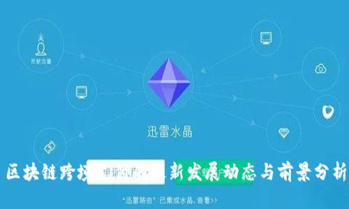 区块链跨境支付的最新发展动态与前景分析